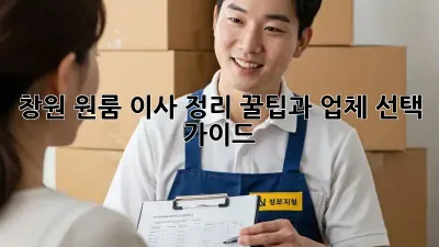창원 원룸 이사 정리: 꿀팁과 업체 선택 가이드