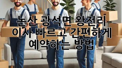 논산 광석면 왕전리 이사, 빠르고 간편하게 예약하는 방법!